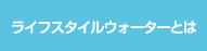 ライフスタイルウォーターとは